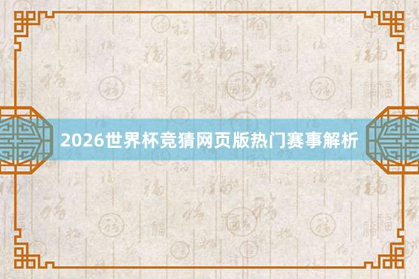 2026世界杯竞猜网页版热门赛事解析