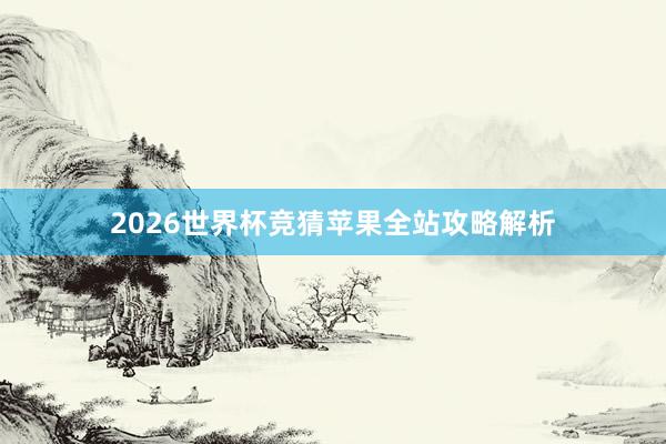 2026世界杯竞猜苹果全站攻略解析
