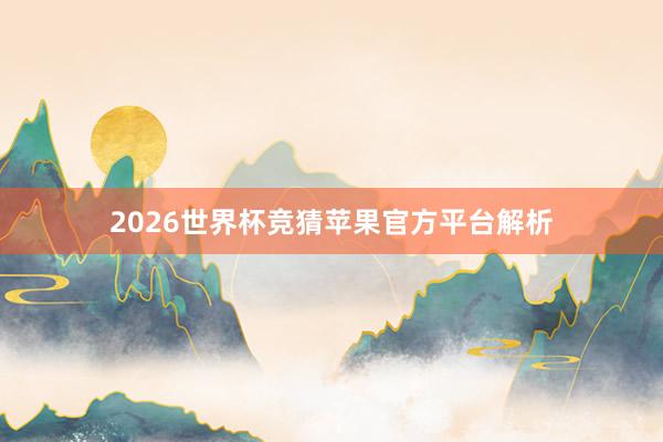 2026世界杯竞猜苹果官方平台解析