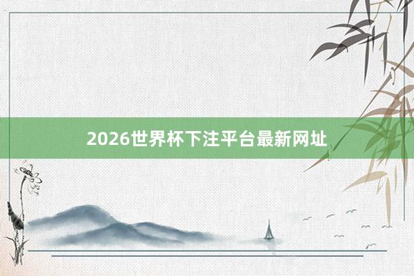 2026世界杯下注平台最新网址