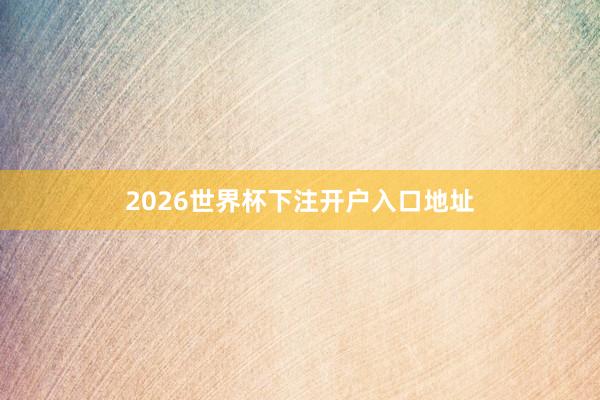 2026世界杯下注开户入口地址