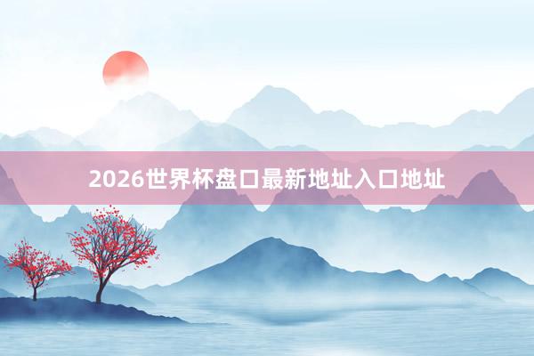 2026世界杯盘口最新地址入口地址