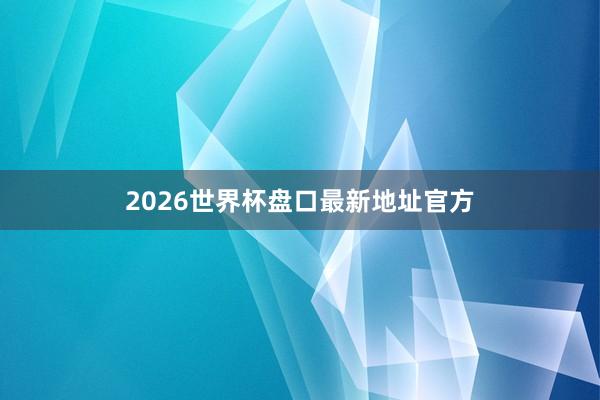 2026世界杯盘口最新地址官方