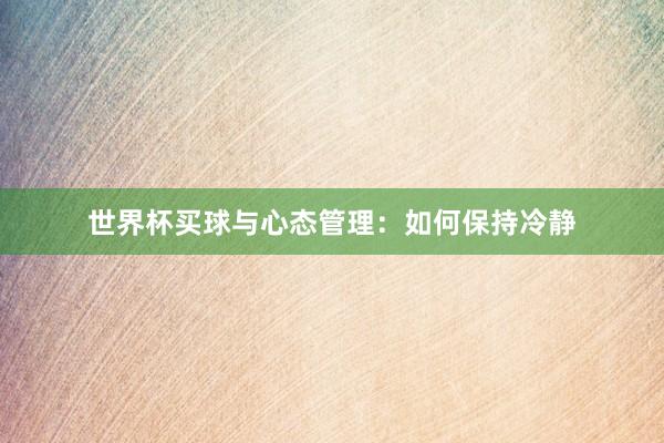 世界杯买球与心态管理：如何保持冷静