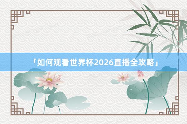 「如何观看世界杯2026直播全攻略」