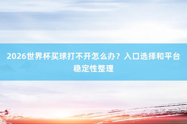 2026世界杯买球打不开怎么办？入口选择和平台稳定性整理