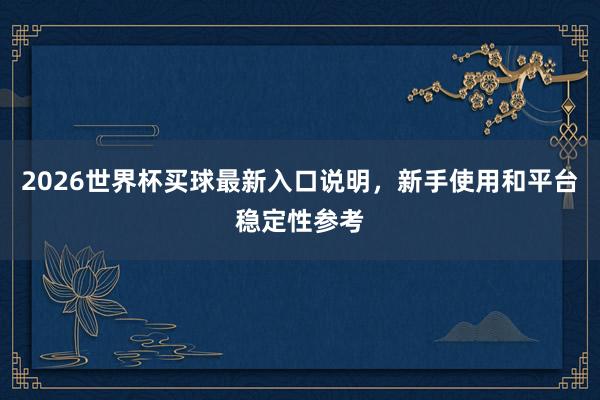 2026世界杯买球最新入口说明，新手使用和平台稳定性参考