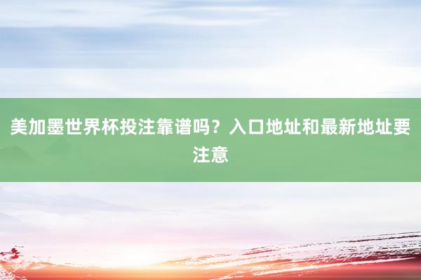 美加墨世界杯投注靠谱吗？入口地址和最新地址要注意