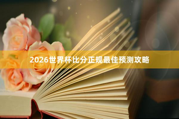 2026世界杯比分正规最佳预测攻略