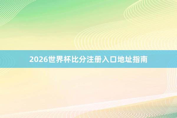 2026世界杯比分注册入口地址指南
