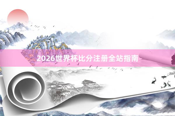 2026世界杯比分注册全站指南