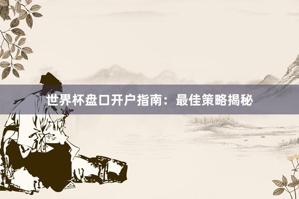 世界杯盘口开户指南：最佳策略揭秘