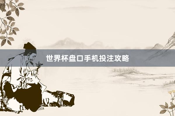 世界杯盘口手机投注攻略