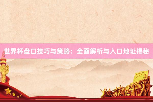 世界杯盘口技巧与策略:全面解析与入口地址揭秘