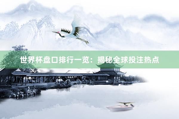 世界杯盘口排行一览：揭秘全球投注热点