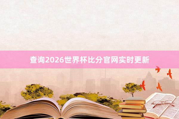 查询2026世界杯比分官网实时更新