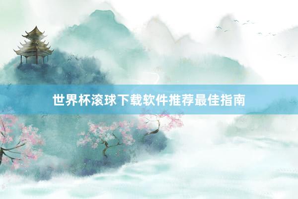 世界杯滚球下载软件推荐最佳指南
