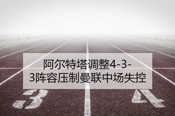 阿尔特塔调整4-3-3阵容压制曼联中场失控